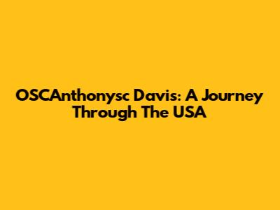 OSCAnthonysc Davis: A Journey Through The USA