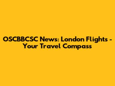 OSCBBCSC News: London Flights - Your Travel Compass