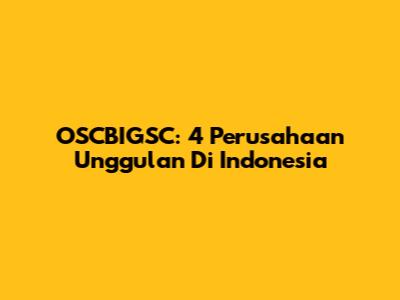 OSCBIGSC: 4 Perusahaan Unggulan Di Indonesia