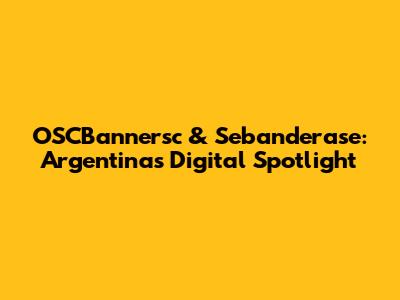OSCBannersc & Sebanderase: Argentina's Digital Spotlight