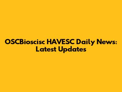 OSCBioscisc HAVESC Daily News: Latest Updates