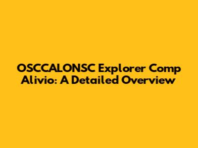 OSCCALONSC Explorer Comp Alivio: A Detailed Overview