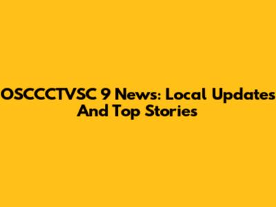 OSCCCTVSC 9 News: Local Updates And Top Stories