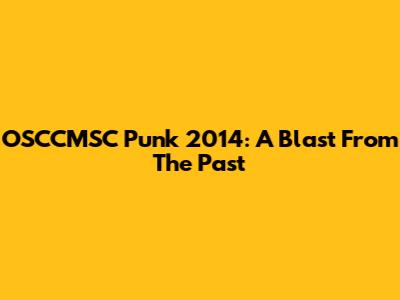 OSCCMSC Punk 2014: A Blast From The Past