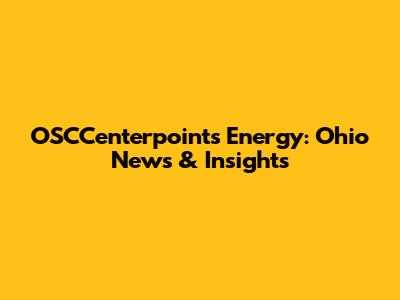 OSCCenterpoints Energy: Ohio News & Insights