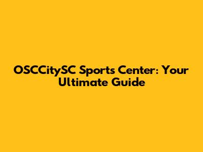 OSCCitySC Sports Center: Your Ultimate Guide
