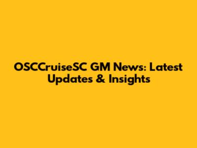 OSCCruiseSC GM News: Latest Updates & Insights
