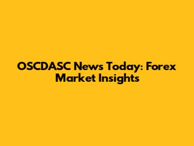 OSCDASC News Today: Forex Market Insights
