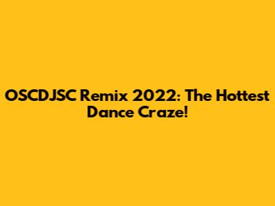 OSCDJSC Remix 2022: The Hottest Dance Craze!