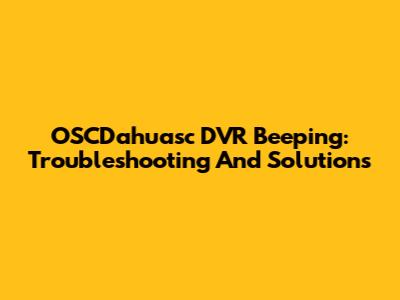 OSCDahuasc DVR Beeping: Troubleshooting And Solutions