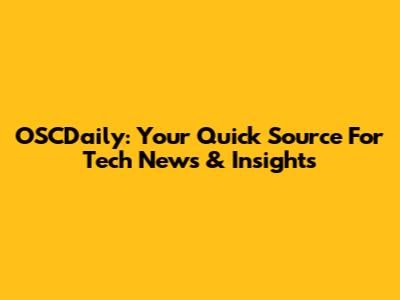 OSCDaily: Your Quick Source For Tech News & Insights