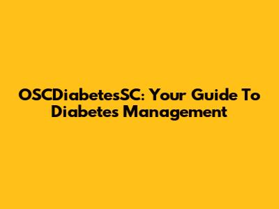 OSCDiabetesSC: Your Guide To Diabetes Management