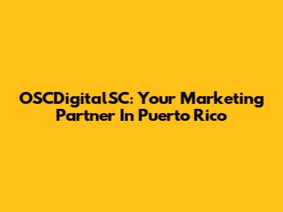 OSCDigitalSC: Your Marketing Partner In Puerto Rico