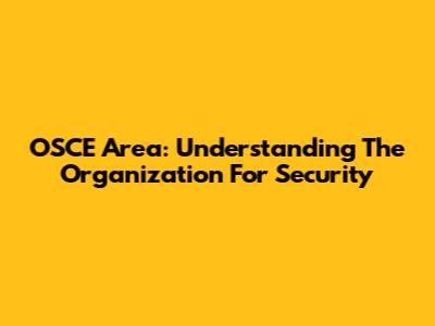 OSCE Area: Understanding The Organization For Security