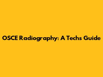 OSCE Radiography: A Tech's Guide