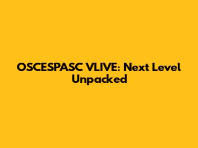 OSCESPASC VLIVE: Next Level Unpacked