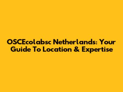 OSCEcolabsc Netherlands: Your Guide To Location & Expertise