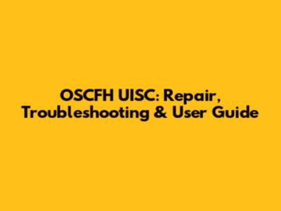 OSCFH UISC: Repair, Troubleshooting & User Guide