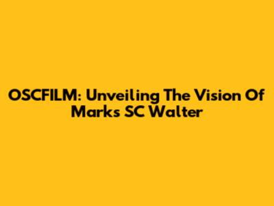 OSCFILM: Unveiling The Vision Of Marks SC Walter