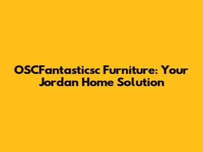 OSCFantasticsc Furniture: Your Jordan Home Solution