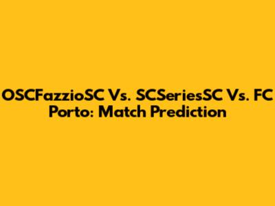 OSCFazzioSC Vs. SCSeriesSC Vs. FC Porto: Match Prediction