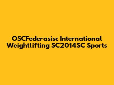 OSCFederasisc International Weightlifting SC2014SC Sports