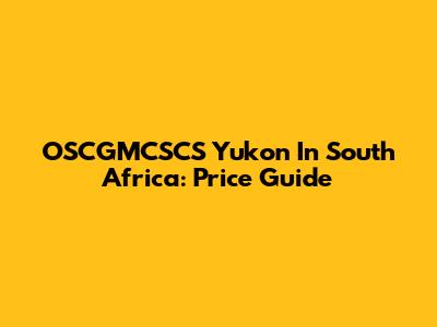OSCGMCSCS Yukon In South Africa: Price Guide