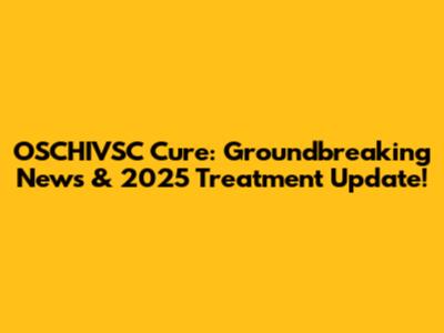OSCHIVSC Cure: Groundbreaking News & 2025 Treatment Update!