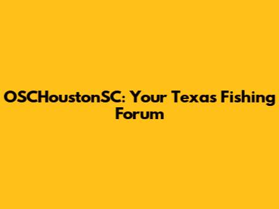 OSCHoustonSC: Your Texas Fishing Forum