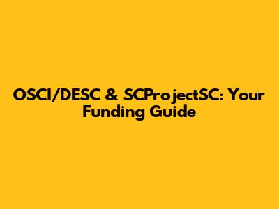 OSCI/DESC & SCProjectSC: Your Funding Guide