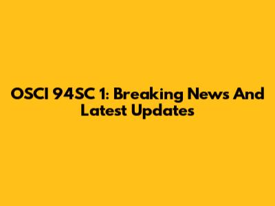 OSCI 94SC 1: Breaking News And Latest Updates