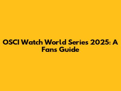 OSCI Watch World Series 2025: A Fan's Guide