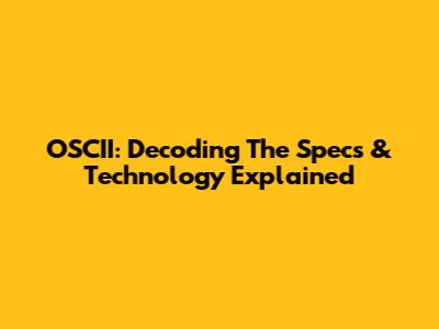 OSCII: Decoding The Specs & Technology Explained