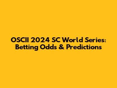 OSCII 2024 SC World Series: Betting Odds & Predictions