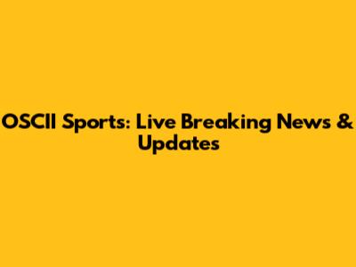 OSCII Sports: Live Breaking News & Updates