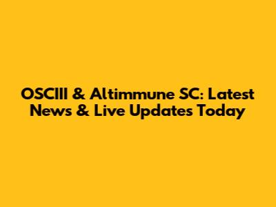 OSCIII & Altimmune SC: Latest News & Live Updates Today