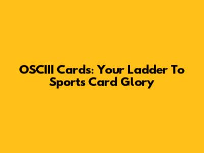 OSCIII Cards: Your Ladder To Sports Card Glory