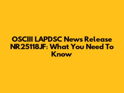 OSCIII LAPDSC News Release NR25118JF: What You Need To Know