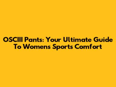 OSCIII Pants: Your Ultimate Guide To Women's Sports Comfort