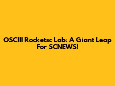 OSCIII Rocketsc Lab: A Giant Leap For SCNEWS!