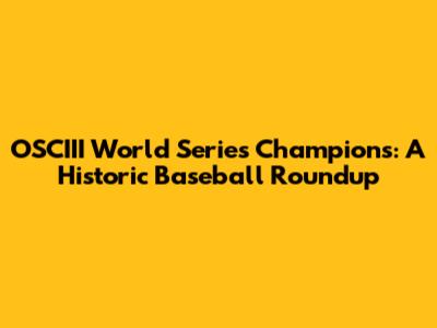 OSCIII World Series Champions: A Historic Baseball Roundup
