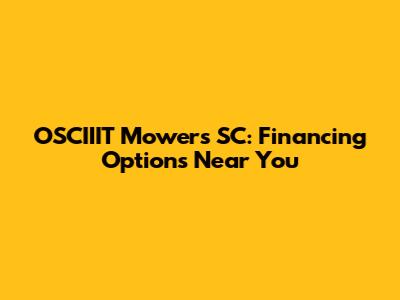 OSCIIIT Mowers SC: Financing Options Near You