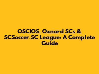 OSCIOS, Oxnard SC's & SCSoccer.SC League: A Complete Guide