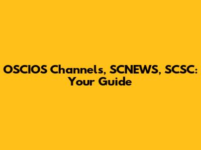 OSCIOS Channels, SCNEWS, SCSC: Your Guide
