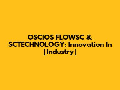 OSCIOS FLOWSC & SCTECHNOLOGY: Innovation In [Industry]