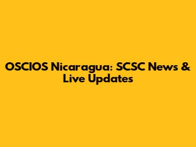 OSCIOS Nicaragua: SCSC News & Live Updates
