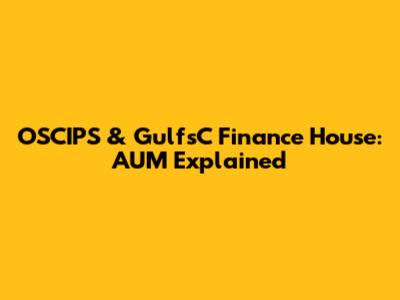 OSCIPS & GulfsC Finance House: AUM Explained