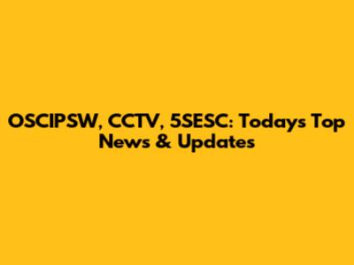 OSCIPSW, CCTV, 5SESC: Today's Top News & Updates