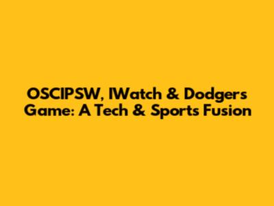 OSCIPSW, IWatch & Dodgers Game: A Tech & Sports Fusion