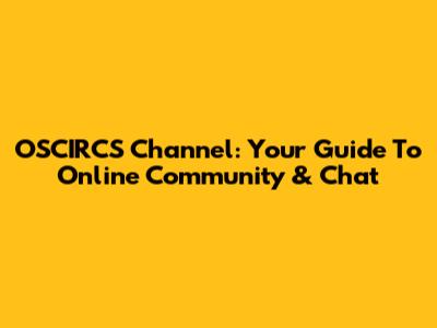 OSCIRCS Channel: Your Guide To Online Community & Chat